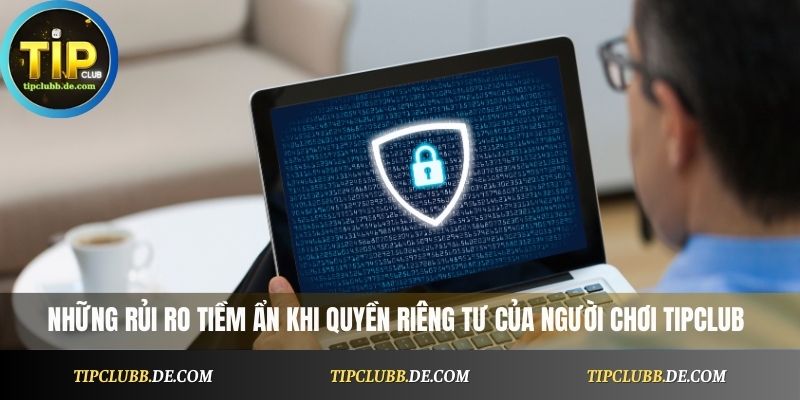 Những rủi ro tiềm ẩn khi quyền riêng tư của người chơi Tipclub