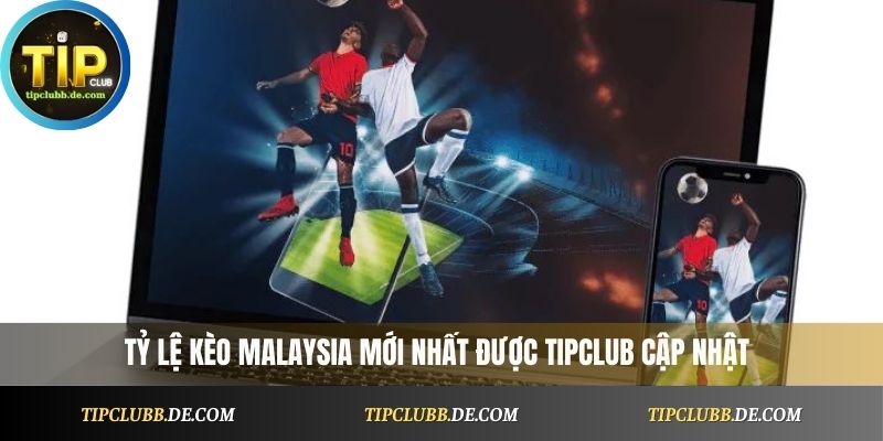 Tỷ lệ kèo Malaysia mới nhất được Tipclub cập nhật