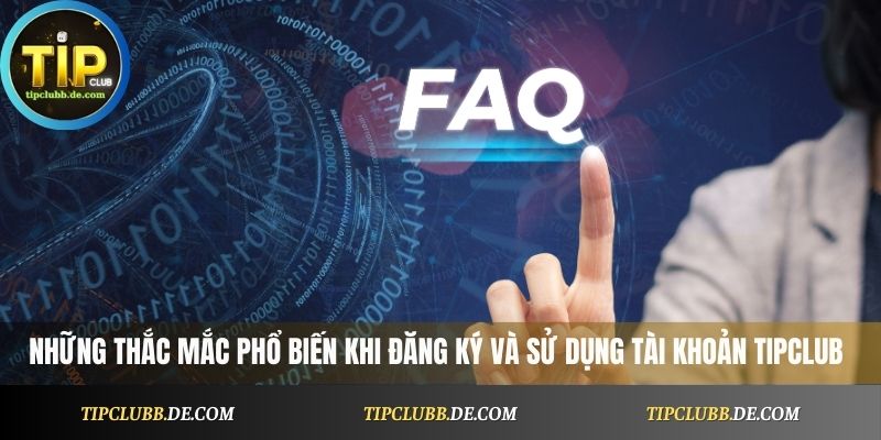 Câu hỏi thường gặp khi đăng ký và sử dụng tài khoản Tipclub