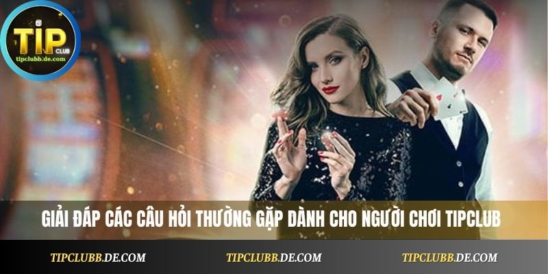 giải đáp các câu hỏi thường gặp dành cho người chơi Tipclub