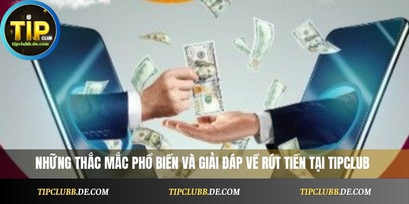 Những thắc mắc phổ biến và giải đáp về rút tiền tại Tipclub