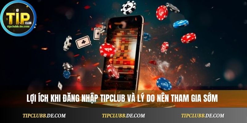 Lợi ích khi đăng nhập Tipclub và lý do nên tham gia sớm