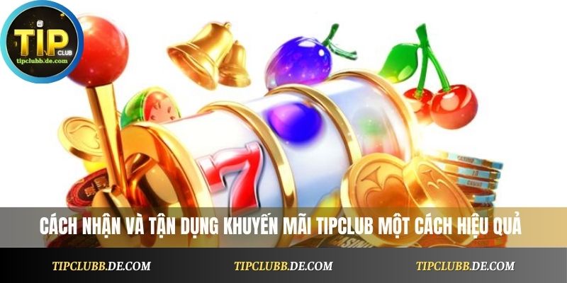 Cách nhận và tận dụng khuyến mãi Tipclub một cách hiệu quả