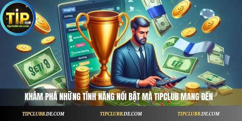 Khám phá những tính năng nổi bật mà Tipclub mang đến cho người chơi