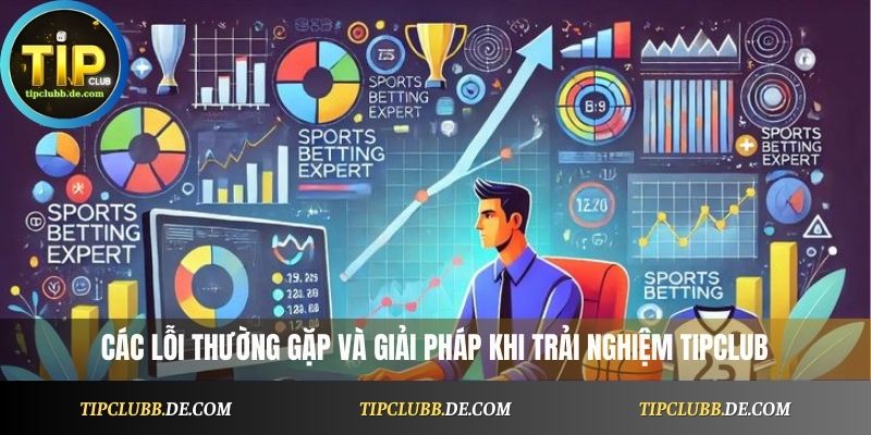  Các lỗi thường gặp và giải pháp khi trải nghiệm Tipclub