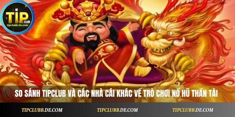 So sánh TipClub và các nhà cái khác về trò chơi Nổ Hũ Thần Tài