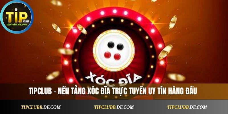 Tipclub – nền tảng xóc đĩa online uy tín hàng đầu