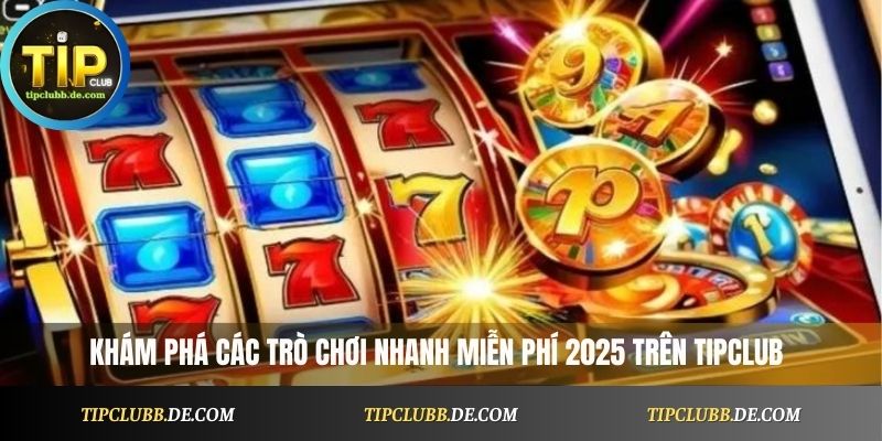 Khám phá các trò chơi nhanh miễn phí 2025 trên Tipclub