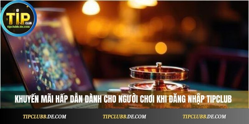 Khuyến mãi hấp dẫn dành cho người chơi khi đăng nhập Tipclub
