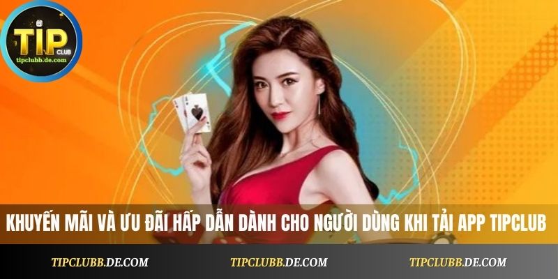 Khuyến mãi và ưu đãi hấp dẫn dành cho người dùng khi tải App Tipclub